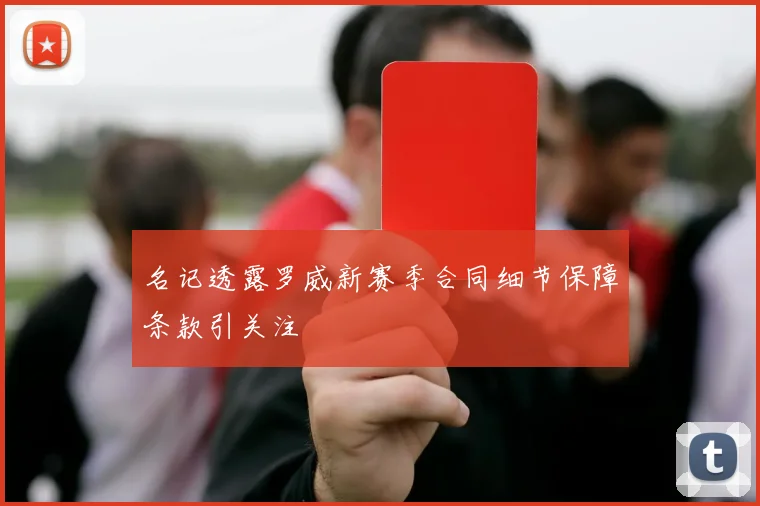 名记透露罗威新赛季合同细节保障条款引关注