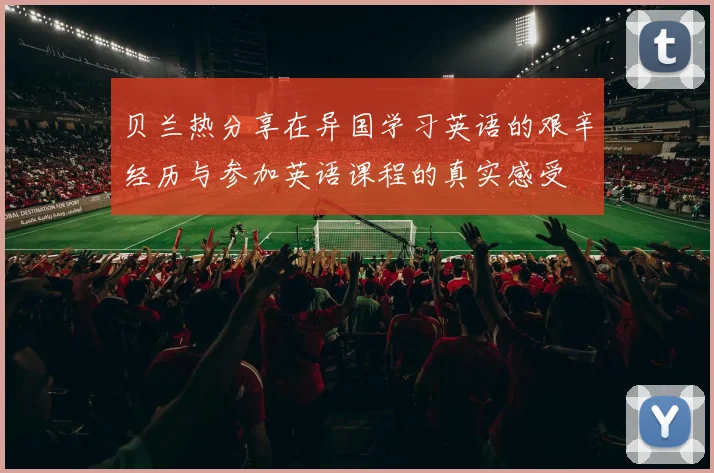 贝兰热分享在异国学习英语的艰辛经历与参加英语课程的真实感受